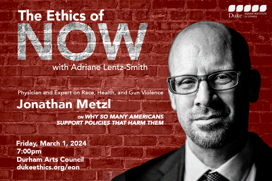 The Ethics of Now with Adriane Lentz-Smith. Physician and Expert on Race, Health, and Gun Violence Jonathan Metzl on Why So Many Americans Support Policies that Harm Them. Friday, March 1, 2024. 7:00pm. Durham Arts Council. dukeethics.org/eon. Kenan Institute for Ethics logo. Black and white headshot of Jonathan Metzl against a red brick background.